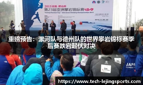重磅预告:漯河队与德州队的世界攀岩锦标赛季后赛跌宕起伏对决