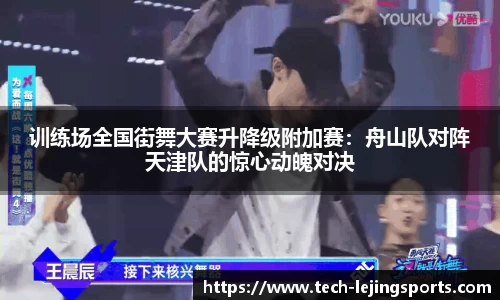 训练场全国街舞大赛升降级附加赛：舟山队对阵天津队的惊心动魄对决