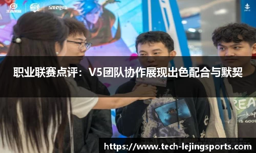 职业联赛点评:V5团队协作展现出色配合与默契
