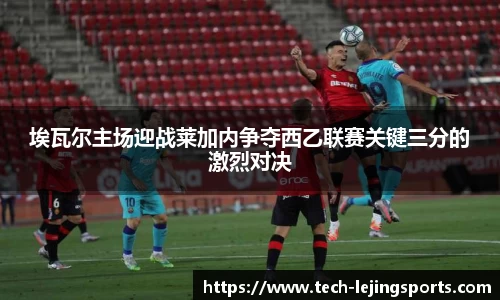 埃瓦尔主场迎战莱加内争夺西乙联赛关键三分的激烈对决